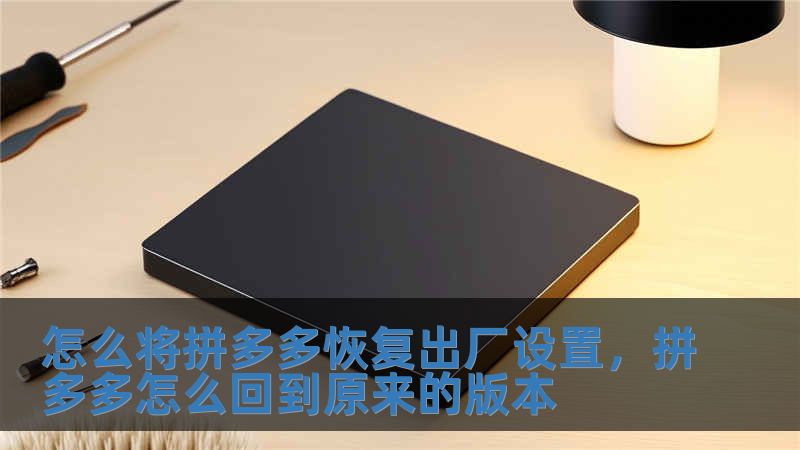 怎么將拼多多恢復出廠設置，拼多多怎么回到原來的版本
