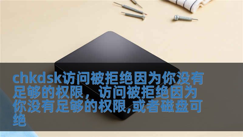 chkdsk訪問被拒絕因為你沒有足夠的權限，訪問被拒絕因為你沒有足夠的權限,或者磁盤可絕