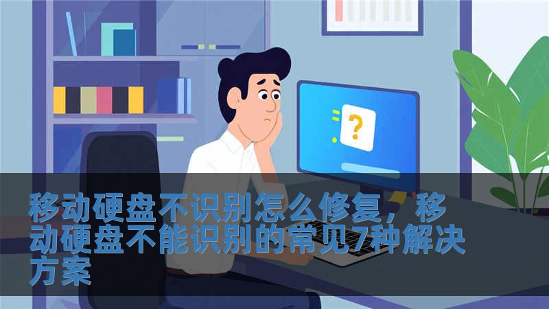 移動硬盤不識別怎么修復，移動硬盤不能識別的常見7種解決方案