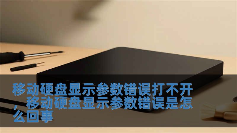 移動硬盤顯示參數錯誤打不開，移動硬盤顯示參數錯誤是怎么回事
