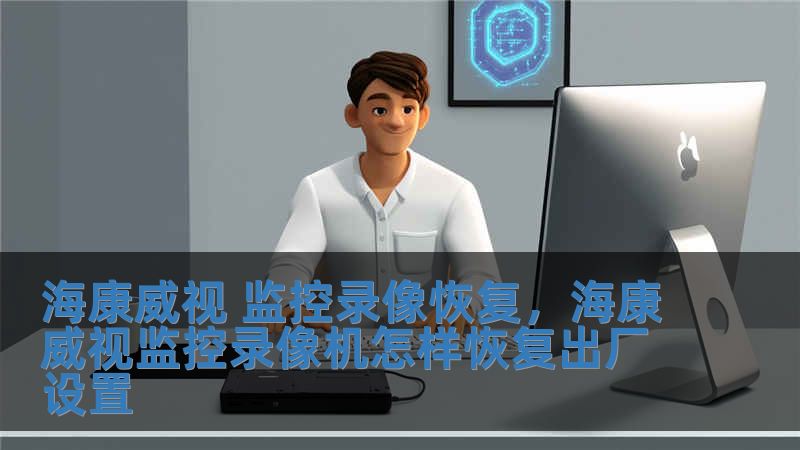 海康威視 監(jiān)控錄像恢復(fù)，海康威視監(jiān)控錄像機怎樣恢復(fù)出廠設(shè)置