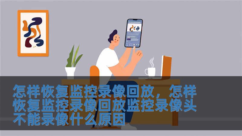 怎樣恢復監控錄像回放，怎樣恢復監控錄像回放監控錄像頭不能錄像什么原因