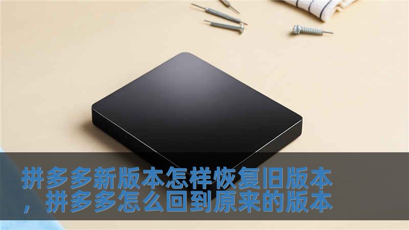 拼多多新版本怎樣恢復舊版本，拼多多怎么回到原來的版本