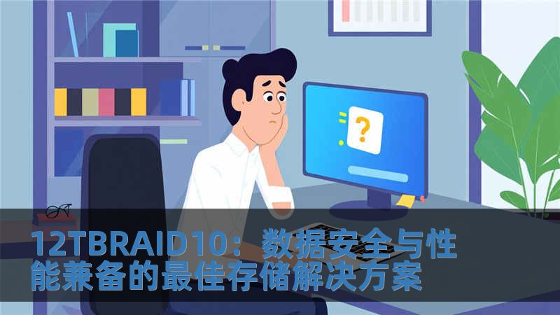 12TBRAID10：數(shù)據(jù)安全與性能兼?zhèn)涞淖罴汛鎯?chǔ)解決方案