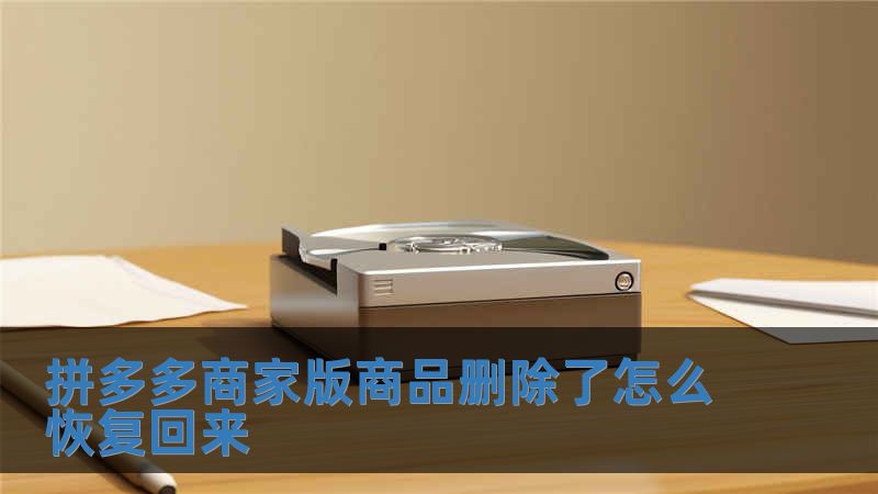 拼多多商家版商品刪除了怎么恢復(fù)回來(lái)