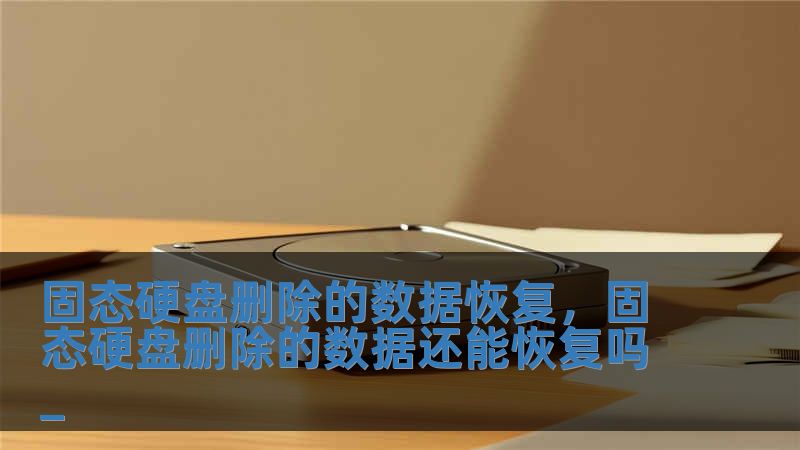 固態硬盤刪除的數據恢復，固態硬盤刪除的數據還能恢復嗎_
