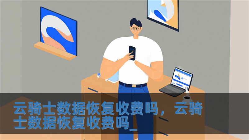 云騎士數(shù)據(jù)恢復(fù)收費嗎，云騎士數(shù)據(jù)恢復(fù)收費嗎_