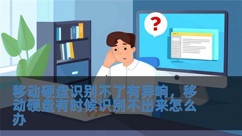 移動硬盤識別不了有異響，移動硬盤有時候識別不出來怎么辦