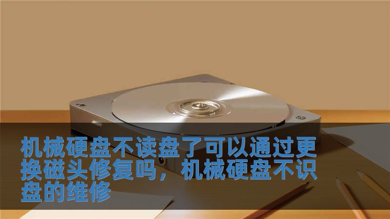 機械硬盤不讀盤了可以通過更換磁頭修復嗎，機械硬盤不識盤的維修