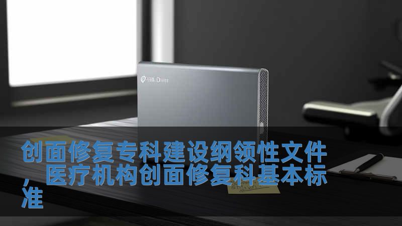 創(chuàng)面修復(fù)?？平ㄔO(shè)綱領(lǐng)性文件，醫(yī)療機(jī)構(gòu)創(chuàng)面修復(fù)科基本標(biāo)準(zhǔn)