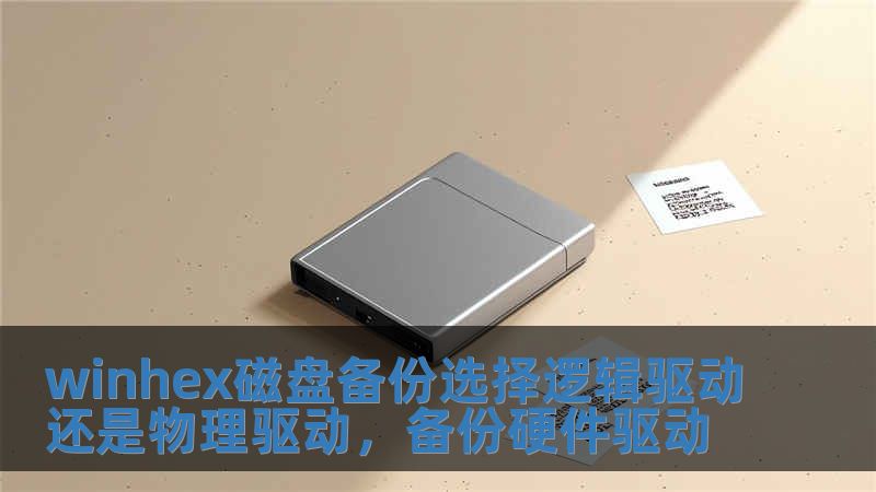 winhex磁盤備份選擇邏輯驅動還是物理驅動，備份硬件驅動