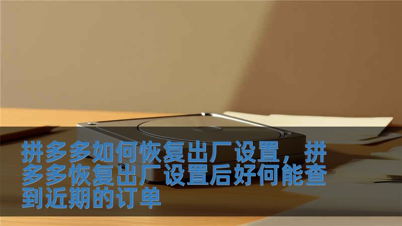 拼多多如何恢復出廠設置，拼多多恢復出廠設置后好何能查到近期的訂單