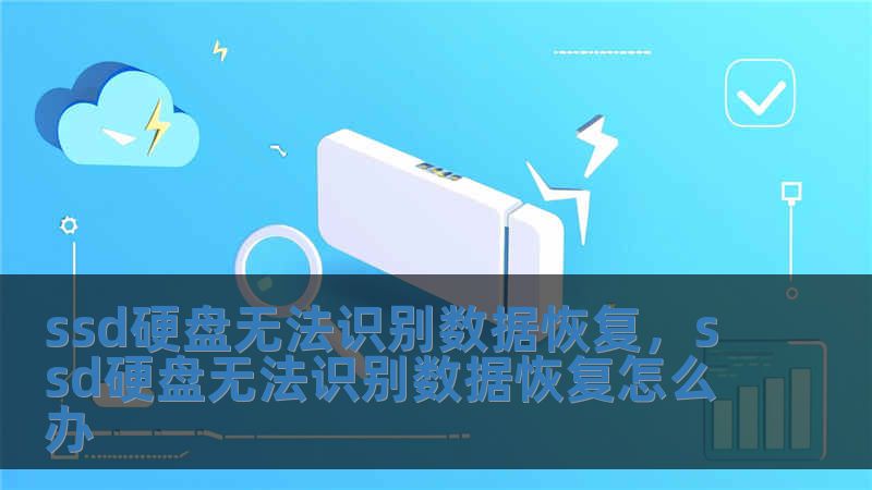 ssd硬盤無法識別數(shù)據(jù)恢復，ssd硬盤無法識別數(shù)據(jù)恢復怎么辦