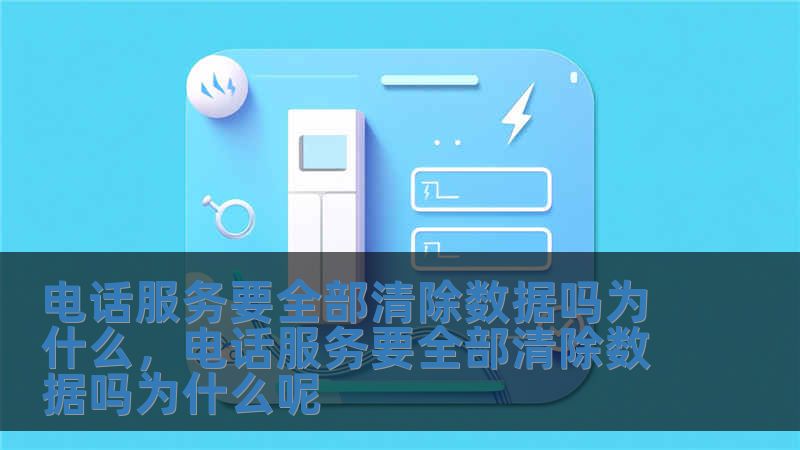 電話服務要全部清除數據嗎為什么，電話服務要全部清除數據嗎為什么呢