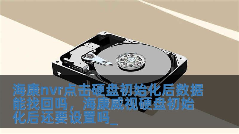 海康nvr點擊硬盤初始化后數據能找回嗎，海康威視硬盤初始化后還要設置嗎_