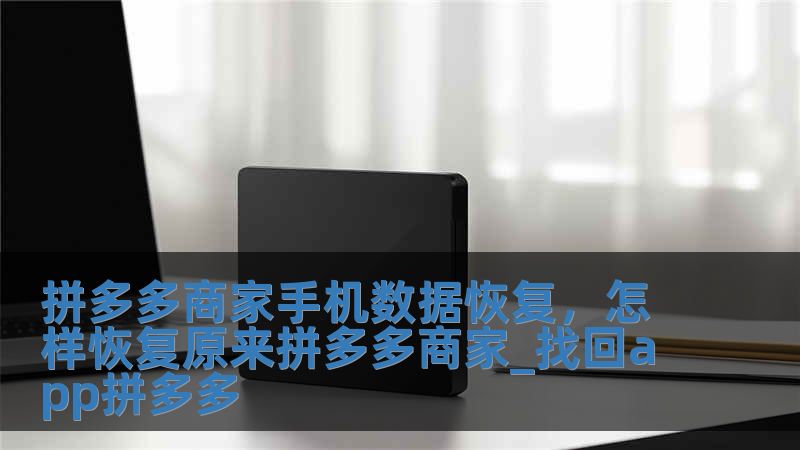 拼多多商家手機數據恢復，怎樣恢復原來拼多多商家_找回app拼多多