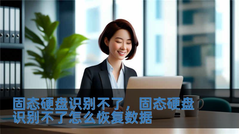 固態硬盤識別不了，固態硬盤識別不了怎么恢復數據