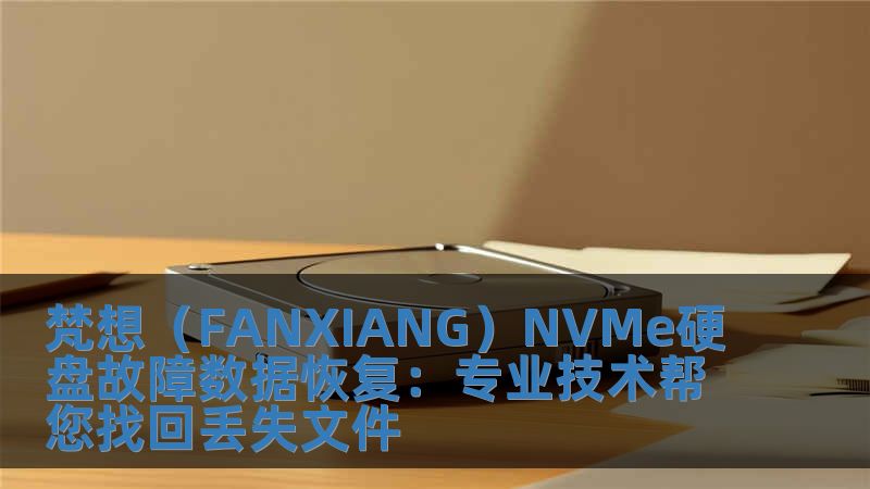 梵想（FANXIANG）NVMe硬盤故障數(shù)據(jù)恢復(fù)：專業(yè)技術(shù)幫您找回丟失文件