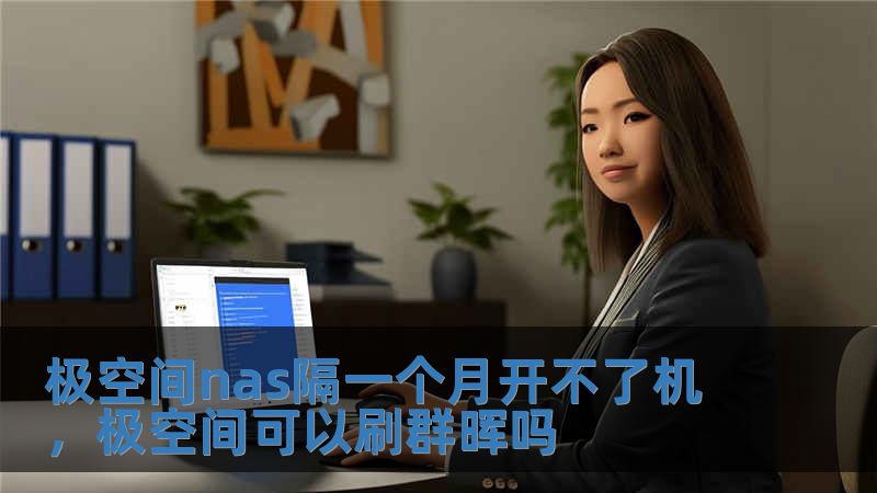 極空間nas隔一個(gè)月開不了機(jī)，極空間可以刷群暉嗎
