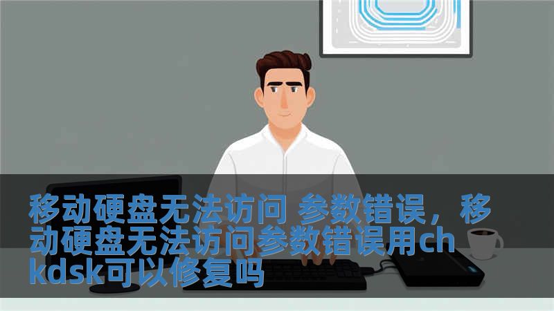 移動硬盤無法訪問 參數(shù)錯誤，移動硬盤無法訪問參數(shù)錯誤用chkdsk可以修復(fù)嗎