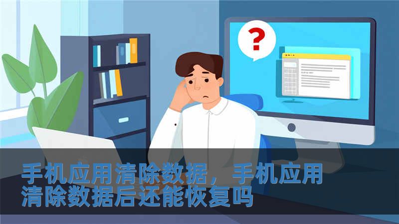 手機(jī)應(yīng)用清除數(shù)據(jù)，手機(jī)應(yīng)用清除數(shù)據(jù)后還能恢復(fù)嗎