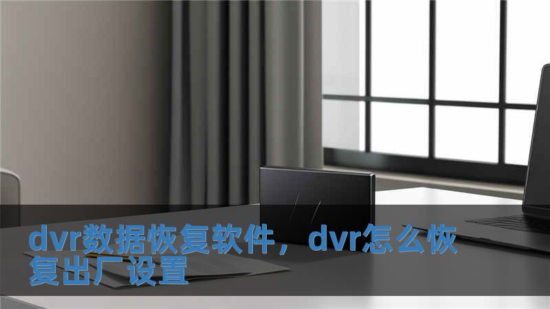 dvr數據恢復軟件，dvr怎么恢復出廠設置