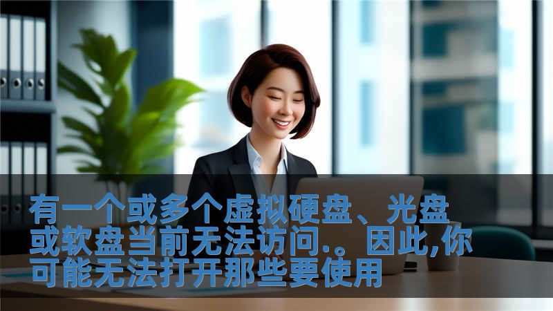 有一個或多個虛擬硬盤、光盤或軟盤當前無法訪問.。因此,你可能無法打開那些要使用