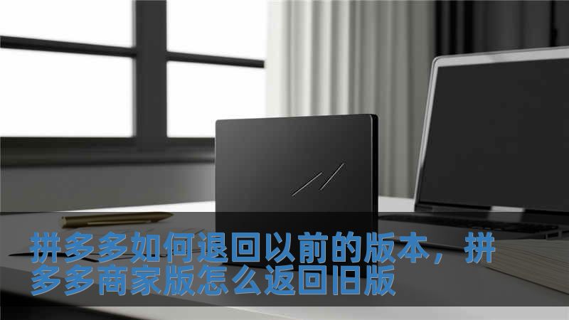 拼多多如何退回以前的版本，拼多多商家版怎么返回舊版