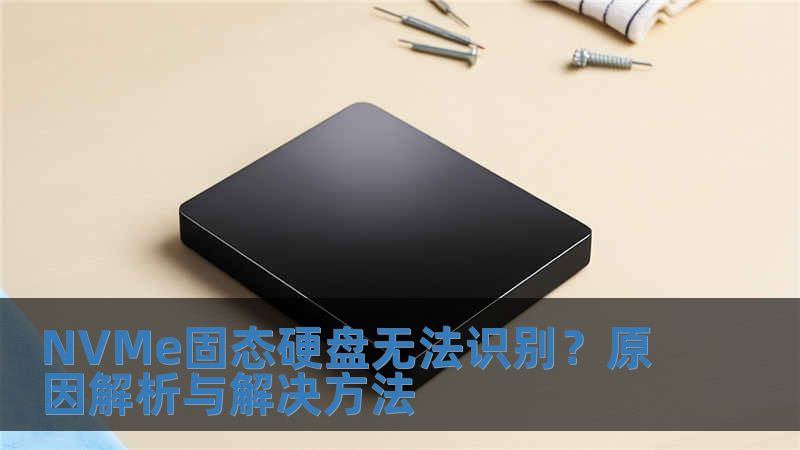 NVMe固態(tài)硬盤無法識(shí)別？原因解析與解決方法