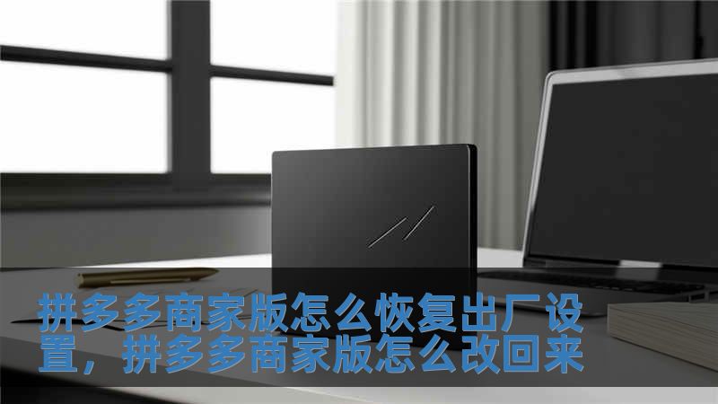 拼多多商家版怎么恢復出廠設置，拼多多商家版怎么改回來