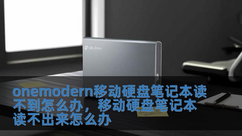 onemodern移動硬盤筆記本讀不到怎么辦，移動硬盤筆記本讀不出來怎么辦