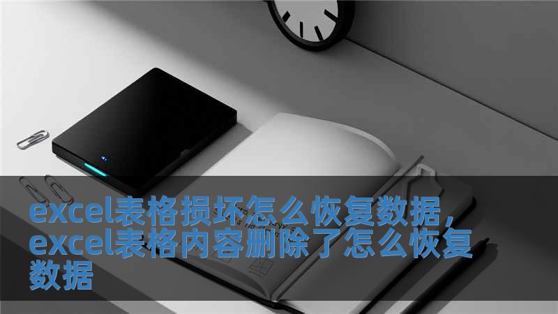 excel表格損壞怎么恢復數(shù)據(jù)，excel表格內容刪除了怎么恢復數(shù)據(jù)