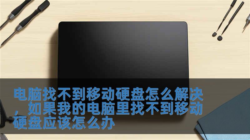 電腦找不到移動硬盤怎么解決，如果我的電腦里找不到移動硬盤應該怎么辦