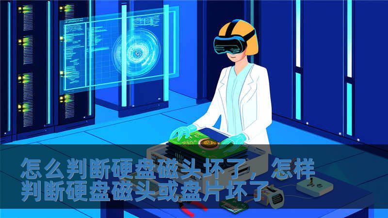 怎么判斷硬盤磁頭壞了，怎樣判斷硬盤磁頭或盤片壞了