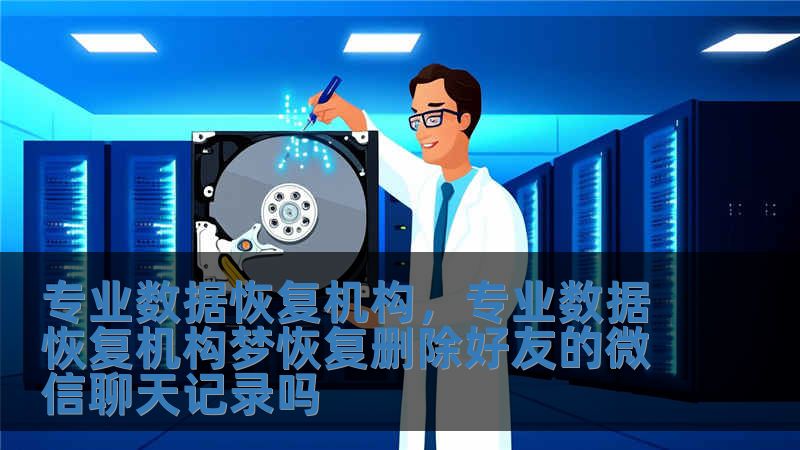 專業數據恢復機構，專業數據恢復機構夢恢復刪除好友的微信聊天記錄嗎