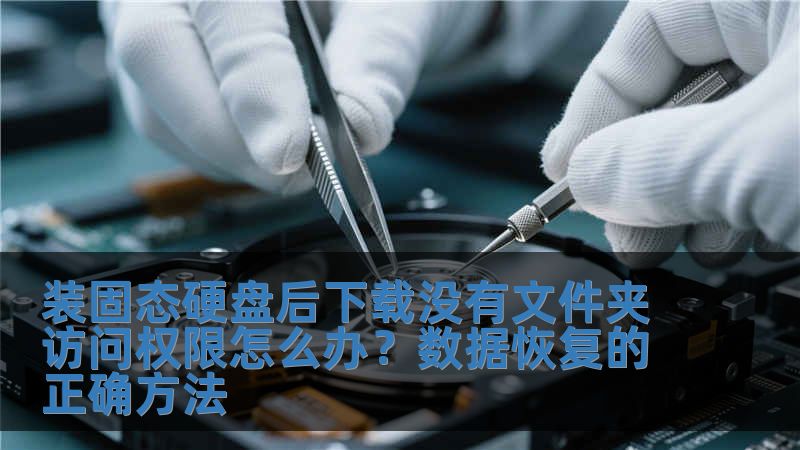 裝固態(tài)硬盤后下載沒有文件夾訪問權(quán)限怎么辦？數(shù)據(jù)恢復的正確方法