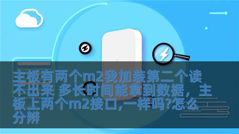 主板有兩個(gè)m2我加裝第二個(gè)讀不出來(lái) 多長(zhǎng)時(shí)間能拿到數(shù)據(jù)，主板上兩個(gè)m2接口,一樣嗎?怎么分辨