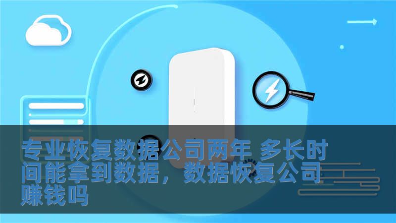 專業(yè)恢復(fù)數(shù)據(jù)公司兩年 多長(zhǎng)時(shí)間能拿到數(shù)據(jù)，數(shù)據(jù)恢復(fù)公司賺錢嗎