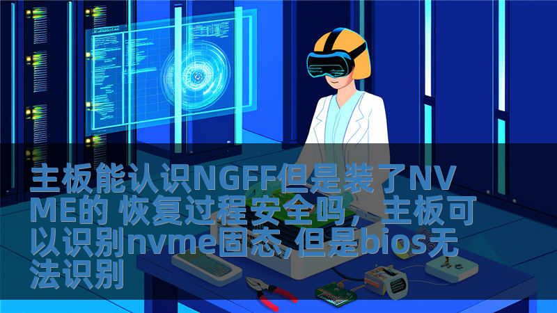 主板能認識NGFF但是裝了NVME的 恢復過程安全嗎，主板可以識別nvme固態,但是bios無法識別