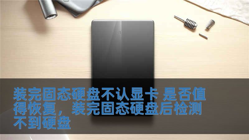 裝完固態(tài)硬盤不認顯卡 是否值得恢復(fù)，裝完固態(tài)硬盤后檢測不到硬盤