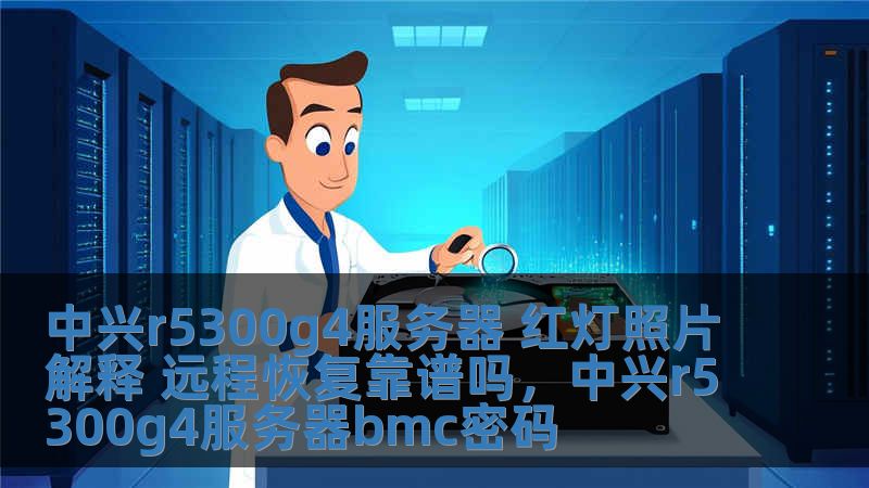 中興r5300g4服務(wù)器 紅燈照片解釋 遠(yuǎn)程恢復(fù)靠譜嗎，中興r5300g4服務(wù)器bmc密碼