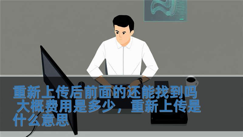 重新上傳后前面的還能找到嗎 大概費用是多少，重新上傳是什么意思