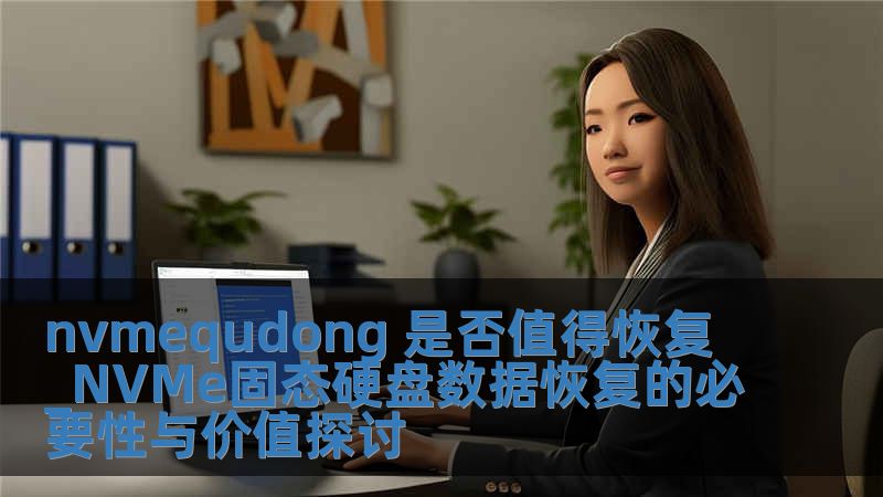 nvmequdong 是否值得恢復(fù)_NVMe固態(tài)硬盤數(shù)據(jù)恢復(fù)的必要性與價(jià)值探討