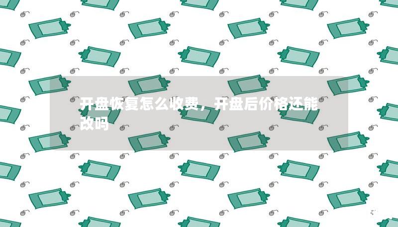 開(kāi)盤(pán)恢復(fù)怎么收費(fèi)，開(kāi)盤(pán)后價(jià)格還能改嗎