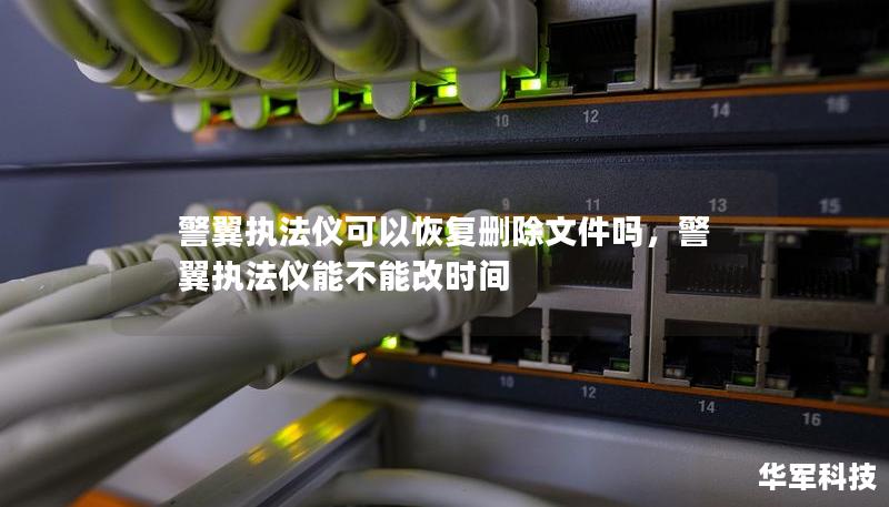 警翼執(zhí)法儀可以恢復(fù)刪除文件嗎，警翼執(zhí)法儀能不能改時間