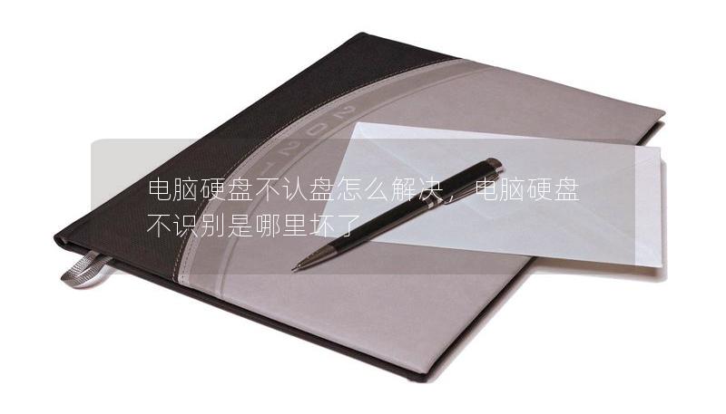 電腦硬盤不認盤怎么解決，電腦硬盤不識別是哪里壞了
