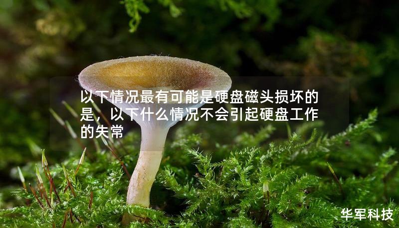 以下情況最有可能是硬盤磁頭損壞的是，以下什么情況不會引起硬盤工作的失常