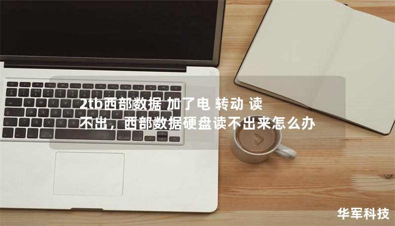 2tb西部數據 加了電 轉動 讀不出,西部數據硬盤讀不出來怎么辦 2tb西部數據 加了電 轉動 讀不出,西部數據硬盤讀不出來怎么辦