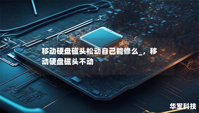 移動硬盤磁頭松動自己能修么_,移動硬盤磁頭不動 移動硬盤磁頭松動自己能修么_,移動硬盤磁頭不動