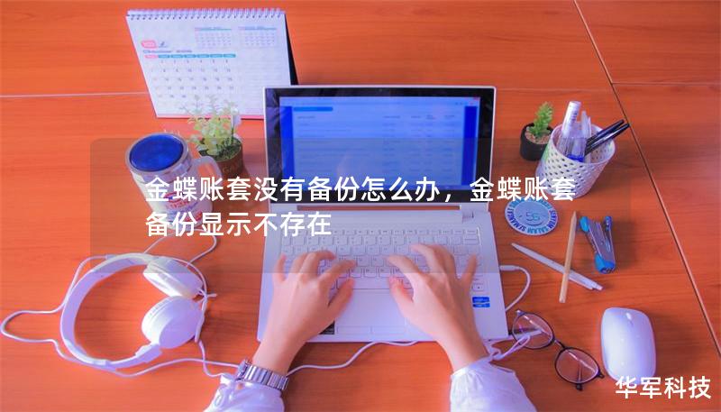 金蝶賬套沒有備份怎么辦，金蝶賬套備份顯示不存在